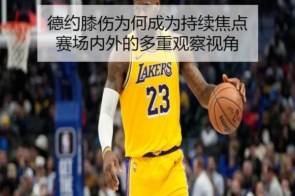 德约膝伤为何成为持续焦点 赛场内外的多重观察视角（ayx）